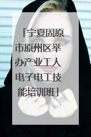 宁夏固原市原州区举办产业工人电子电工技能培训班