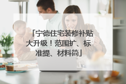 宁德住宅装修补贴大升级！范围扩、标准提、材料简