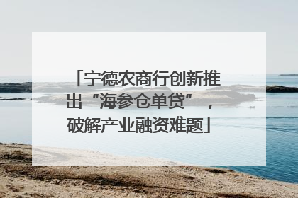 宁德农商行创新推出“海参仓单贷”，破解产业融资难题
