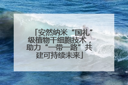 安然纳米“国礼”级植物干细胞技术，助力“一带一路”共建可持续未来