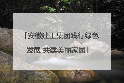 安徽建工集团践行绿色发展 共建美丽家园