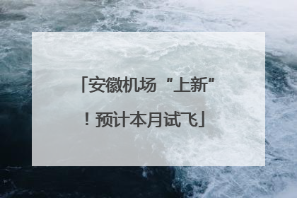 安徽机场“上新”！预计本月试飞