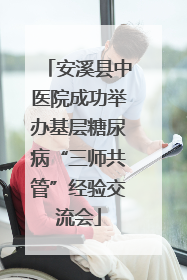 安溪县中医院成功举办基层糖尿病“三师共管”经验交流会