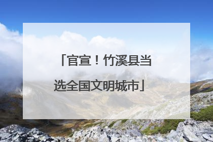 官宣！竹溪县当选全国文明城市