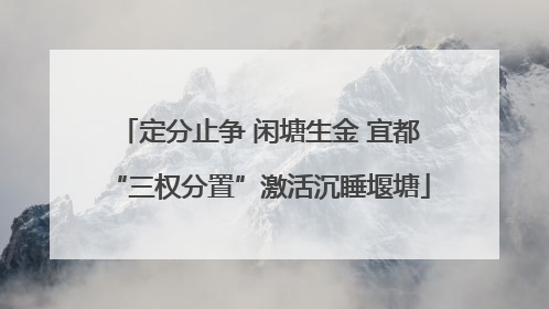 定分止争 闲塘生金 宜都“三权分置”激活沉睡堰塘