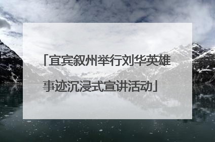 宜宾叙州举行刘华英雄事迹沉浸式宣讲活动