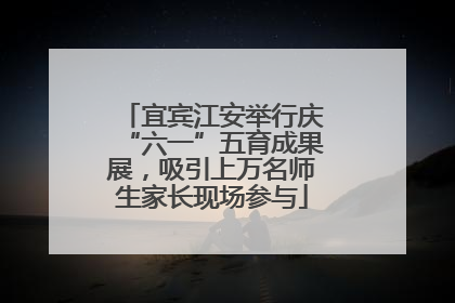 宜宾江安举行庆“六一”五育成果展，吸引上万名师生家长现场参与