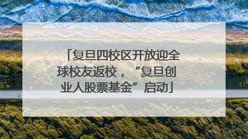 复旦四校区开放迎全球校友返校，“复旦创业人股票基金”启动