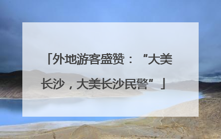 外地游客盛赞：“大美长沙，大美长沙民警”
