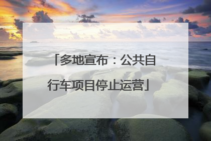 多地宣布：公共自行车项目停止运营