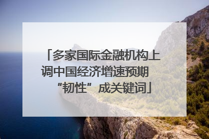 多家国际金融机构上调中国经济增速预期 “韧性”成关键词
