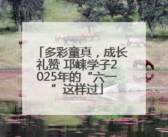 多彩童真，成长礼赞 邛崃学子2025年的“六一”这样过