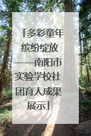 多彩童年 缤纷绽放——南阳市实验学校社团育人成果展示