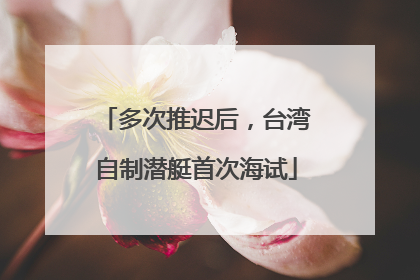 多次推迟后，台湾自制潜艇首次海试