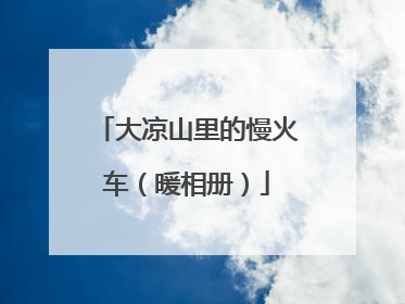 大凉山里的慢火车（暖相册）
