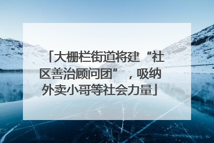 大栅栏街道将建“社区善治顾问团”，吸纳外卖小哥等社会力量