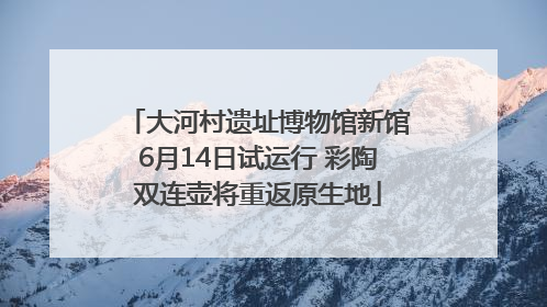 大河村遗址博物馆新馆6月14日试运行 彩陶双连壶将重返原生地
