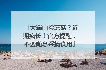 大蜀山捡蘑菇？近期疯长！官方提醒：不要随意采摘食用
