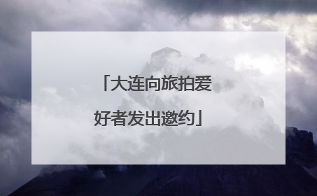 大连向旅拍爱好者发出邀约