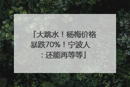 大跳水！杨梅价格暴跌70%！宁波人：还能再等等