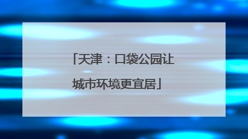 天津：口袋公园让城市环境更宜居