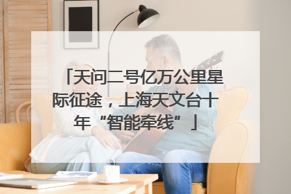 天问二号亿万公里星际征途，上海天文台十年“智能牵线”
