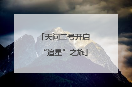 天问二号开启“追星”之旅
