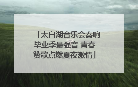 太白湖音乐会奏响毕业季最强音 青春赞歌点燃夏夜激情