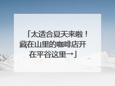 太适合夏天来啦！藏在山里的咖啡店开在平谷这里→