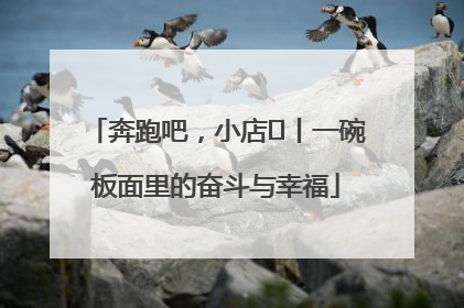 奔跑吧，小店㊳丨一碗板面里的奋斗与幸福