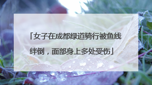 女子在成都绿道骑行被鱼线绊倒，面部身上多处受伤