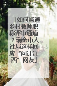 如何畅通乡村教师职称评审通道？瑞金市人社局这样回应“问计江西”网友