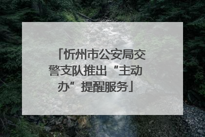 忻州市公安局交警支队推出“主动办”提醒服务