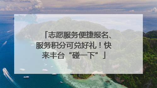 志愿服务便捷报名、服务积分可兑好礼！快来丰台“碰一下”
