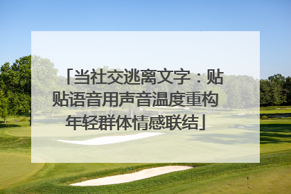 当社交逃离文字：贴贴语音用声音温度重构年轻群体情感联结