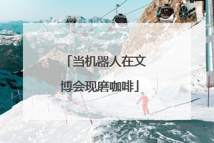 当机器人在文博会现磨咖啡
