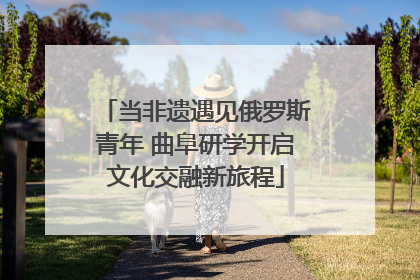当非遗遇见俄罗斯青年 曲阜研学开启文化交融新旅程