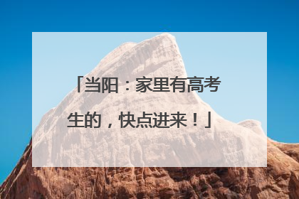 当阳：家里有高考生的，快点进来！