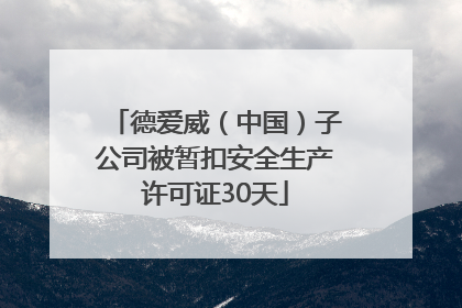 德爱威（中国）子公司被暂扣安全生产许可证30天