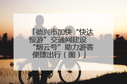 德兴市加快“快达慢游”交通网建设 “烟云号”助力游客便捷出行（图）