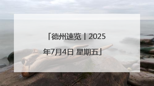 德州速览丨2025年7月4日 星期五