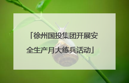 徐州国投集团开展安全生产月大练兵活动