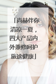 尚赫伴你清凉一夏，四大产品内外兼修呵护旅途健康