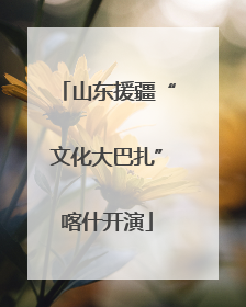 山东援疆“文化大巴扎”喀什开演