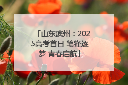 山东滨州：2025高考首日 笔锋逐梦 青春启航