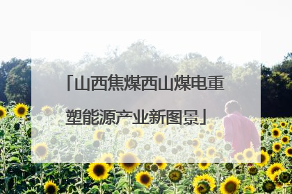 山西焦煤西山煤电重塑能源产业新图景