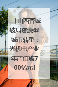 山西晋城破局资源型城市转型：光机电产业年产值破700亿元