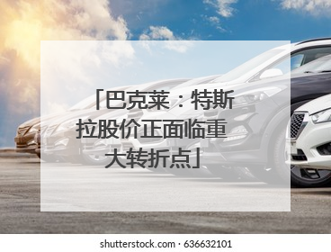 巴克莱：特斯拉股价正面临重大转折点