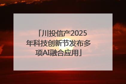 川投信产2025年科技创新节发布多项AI融合应用