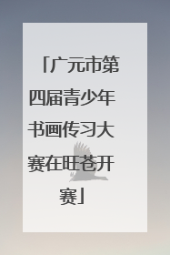 广元市第四届青少年书画传习大赛在旺苍开赛